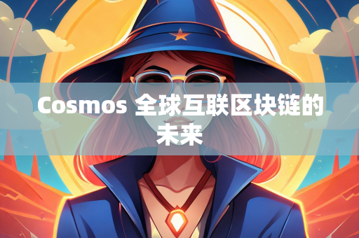 Cosmos 全球互联区块链的未来