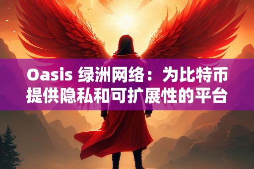 Oasis 绿洲网络：为比特币提供隐私和可扩展性的平台