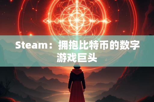 Steam：拥抱比特币的数字游戏巨头