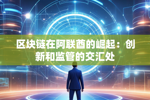 区块链在阿联酋的崛起：创新和监管的交汇处