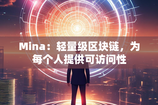 Mina：轻量级区块链，为每个人提供可访问性