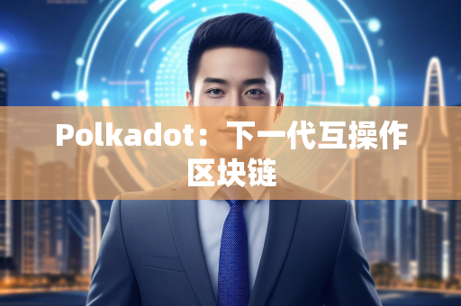 Polkadot：下一代互操作区块链