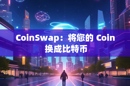 CoinSwap：将您的 Coin 换成比特币